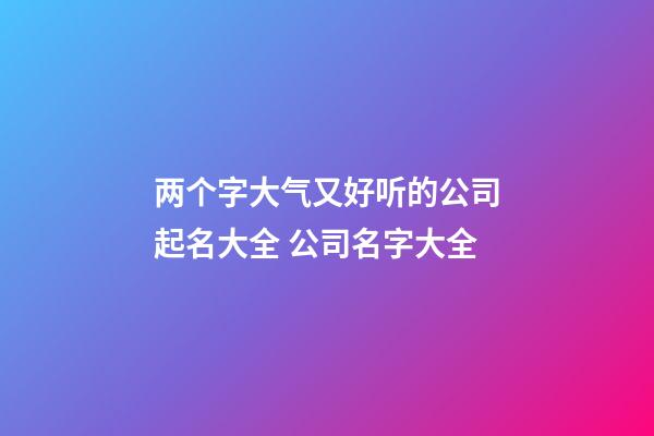 两个字大气又好听的公司起名大全 公司名字大全